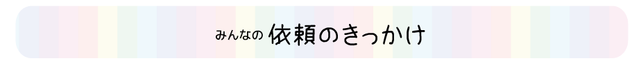 みんなの依頼のきっかけ